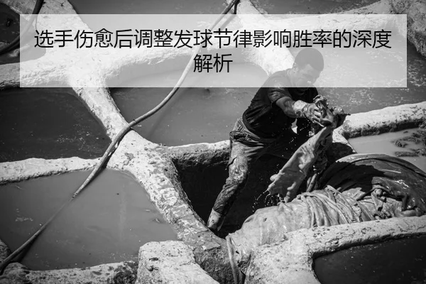 选手伤愈后调整发球节律影响胜率的深度解析